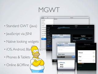 MGWT

      • Standard       GWT (Java)

      • JavaScript     via JSNI

      • Native       looking widgets

      • iOS, Android, Blackberry...

      • Phones       & Tablets

      • Online       &Ofﬂine

Friday, May 25, 12
 