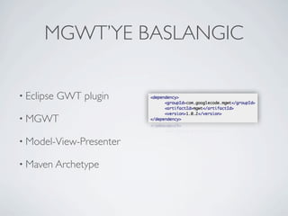 STARTING MGWT

          • Eclipse   GWT plugin

          • MGWT

          • Model-View-Presenter

          • Maven Archetype




Friday, May 25, 12
 