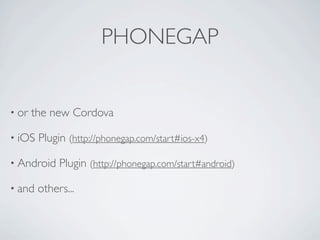 PHONEGAP


    • or        the new Cordova

    • iOS            Plugin (http://phonegap.com/start#ios-x4)

    • Android             Plugin (http://phonegap.com/start#android)

    • and            others...



Friday, May 25, 12
 