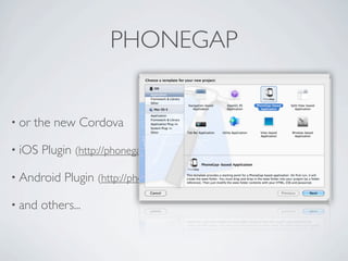 PHONEGAP


    • or        the new Cordova

    • iOS            Plugin (http://phonegap.com/start#ios-x4)

    • Android             Plugin (http://phonegap.com/start#android)

    • and            others...



Friday, May 25, 12
 