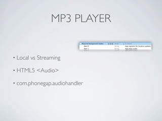 MP3 PLAYER


             • Local   vs Streaming

             • HTML5     <Audio>

             • com.phonegap.audiohandler




Friday, May 25, 12
 