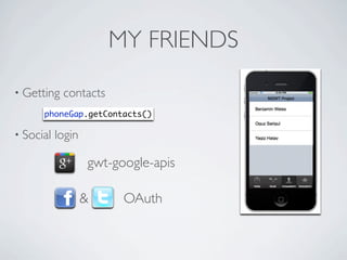 MY FRIENDS
      • Getting         contacts
                     phoneGap.getContacts()

      • Social         login

                               gwt-google-apis

                               &     OAuth



Friday, May 25, 12
 