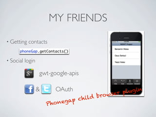 MY FRIENDS
      • Getting         contacts
                     phoneGap.getContacts()

      • Social         login

                               gwt-google-apis

                               &     OAuth                  lug in
                                                   browser p
                                        egap child
                                   Phon

Friday, May 25, 12
 