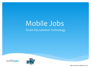 Mobile Jobs
Smart Recruitment Technology




                               Rights reserved to Mobile Jobs Ltd
 