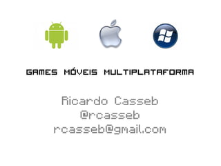 Games Móveis Multiplataforma

     Ricardo Casseb
        @rcasseb
    rcasseb@gmail.com
 