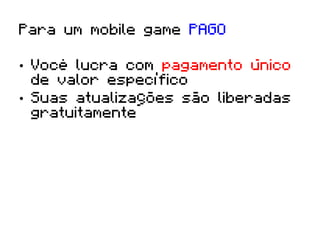 Para um mobile game PAGO

•  Você lucra com pagamento único
   de valor específico
•  Suas atualizações são liberadas
   gratuitamente
 