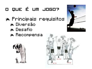 O que é um jogo?
  Principais requisitos
   Diversão
   Desafio
   Recompensa
 