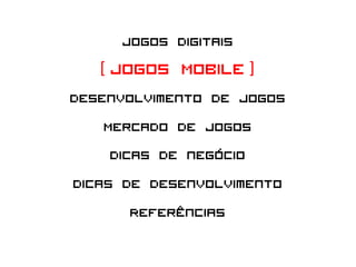 Jogos Digitais
    [ Jogos Mobile ]
Desenvolvimento de Jogos
     Mercado de Jogos
      Dicas de negócio
Dicas de desenvolvimento
         Referências
 