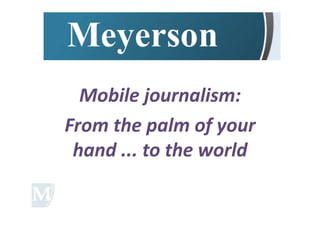 Mobile	
  journalism:	
  
From	
  the	
  palm	
  of	
  your	
  
 hand	
  ...	
  to	
  the	
  world	
  
 