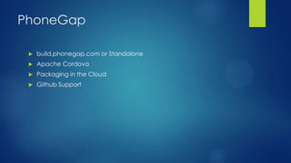 PhoneGap


build.phonegap.com or Standalone



Apache Cordova



Packaging in the Cloud



Github Support

 