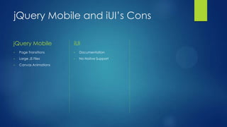 jQuery Mobile and iUI’s Cons
jQuery Mobile

iUI

•

Page Transitions

•

Documentation

•

Large JS Files

•

No Native Support

•

Canvas Animations

 