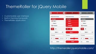 ThemeRoller for jQuery Mobile
• Customizable user interface
• Built-in theming framework
• ThemeRoller application

http://themeroller.jquerymobile.com/

 