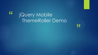 “

jQuery Mobile
ThemeRoller Demo

”

 