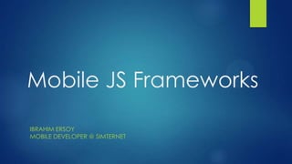 Mobile JS Frameworks
IBRAHIM ERSOY
MOBILE DEVELOPER @ SIMTERNET

 