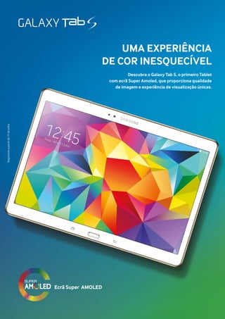 UMA EXPERIÊNCIA
DE COR INESQUECÍVEL
Descubra o Galaxy Tab S, o primeiro Tablet
com ecrã Super Amoled, que proporciona qualidade
de imagem e experiência de visualização únicas.
Ecrã Super AMOLED
Disponívelapartirde11deJulho
 