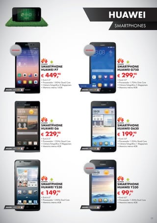 SEGURO 1 ANO €94
€ 449,90
SMARTPHONE
HUAWEI P7
•	Ecrã 5.5”
•	Processador 1.8GHz Quad Core
•	Câmara fotográfica 8 Megapíxeis
•	Memória interna 16GB
SEGURO 1 ANO € 54
€ 199,90
SMARTPHONE
HUAWEI G630
•	Ecrã 5.0"
•	Processador 1.2GHz Quad Core
•	Câmara fotográfica 1 Megapíxeis
•	Memória interna 4GB
SEGURO 1 ANO € 32
€ 149,90
SMARTPHONE
HUAWEI Y530
•	Ecrã 4.5”
•	Processador 1.2GHz Dual Core
•	Memória interna 4GB
SEGURO 1 ANO € 54
€ 229,90
SMARTPHONE
HUAWEI G6
•	Ecrã 4.5”
•	Processador 1.2GHz Quad Core
•	Câmara fotográfica 5 Megapíxeis
•	Memória interna 4GB
SEGURO 1 ANO € 32
€ 99,90
SMARTPHONE
HUAWEI Y330
•	Ecrã 4.0”
•	Processador 1.3GHz Dual Core
•	Memória interna 4GB
€ 299,90
SMARTPHONE
HUAWEI G750
•	Ecrã 5.5”
•	Processador 1.7GHz Octa Core
•	Câmara fotográfica 5 Megapíxeis
•	Memória interna 8GB
NOVIDADE
NOVIDADE
NOVIDADE
DUAL SIM
SEGURO 1 ANO € 54
35
HUAWEI
SMARTPHONES
 