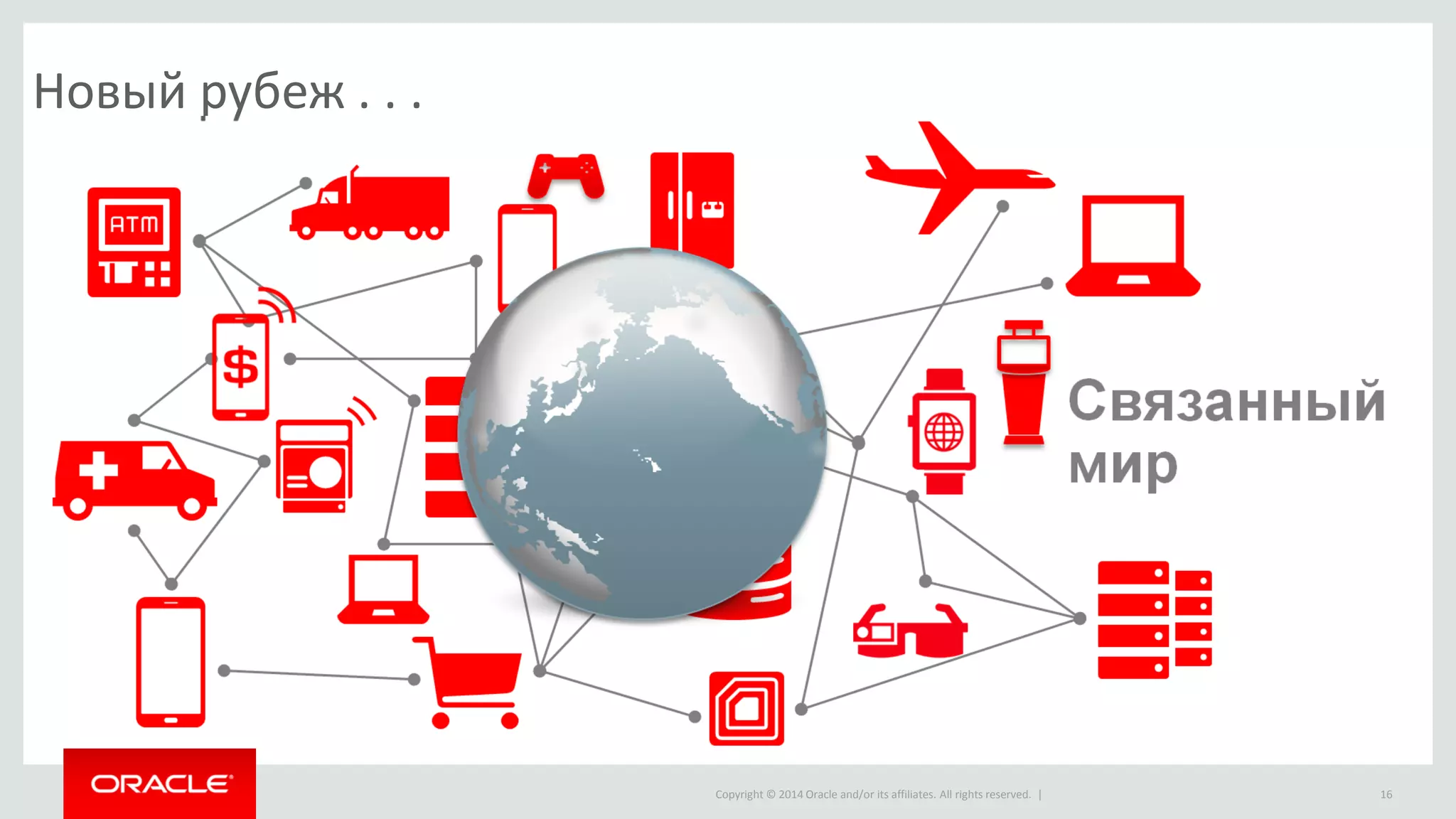 Copyright © 2014 Oracle and/or its affiliates. All rights reserved. | 
Новый рубеж . . . 
16  