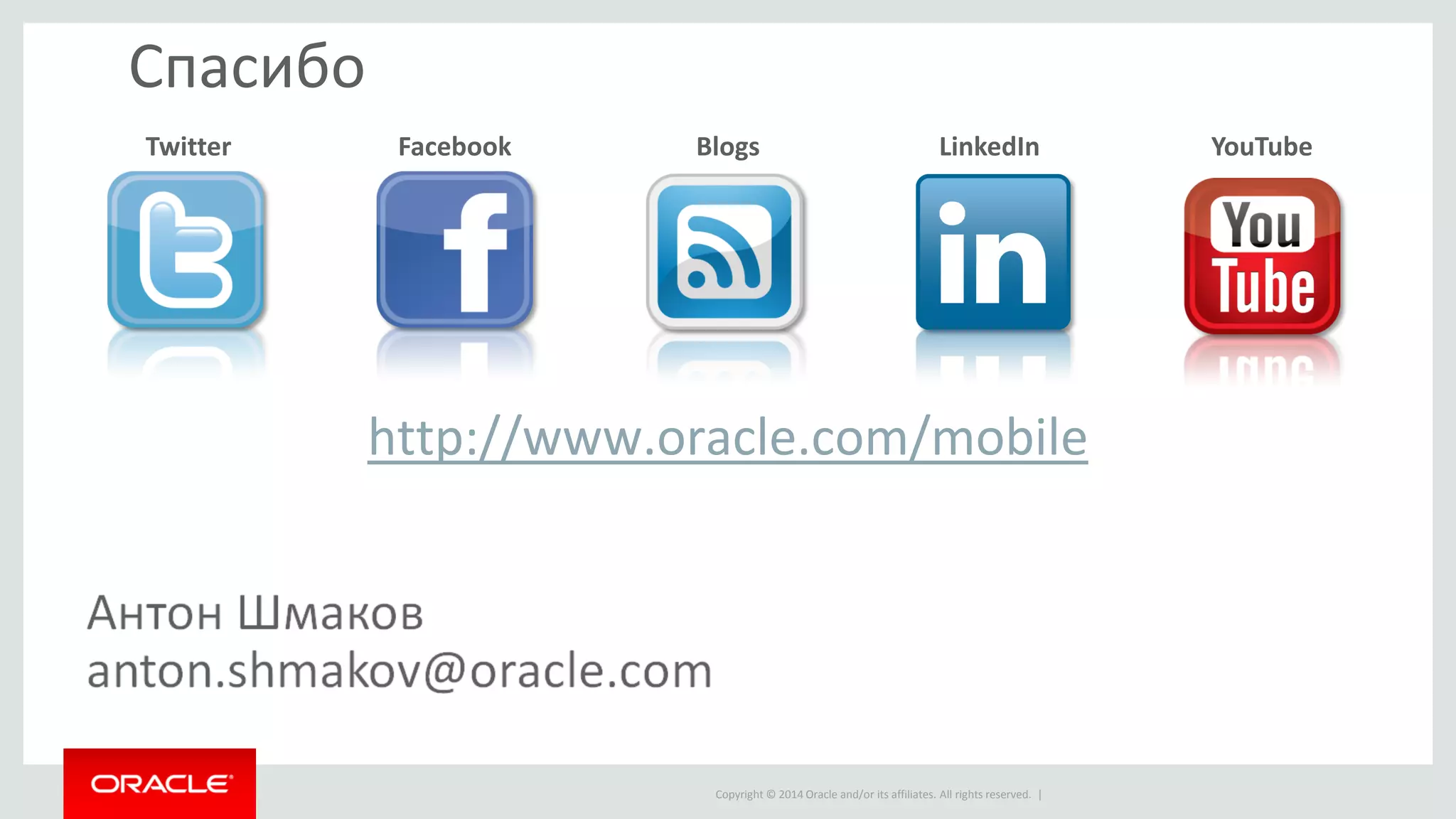 Copyright © 2014 Oracle and/or its affiliates. All rights reserved. | 
Спасибо 
Twitter 
Facebook 
Blogs 
LinkedIn 
YouTube 
http://www.oracle.com/mobile 
 