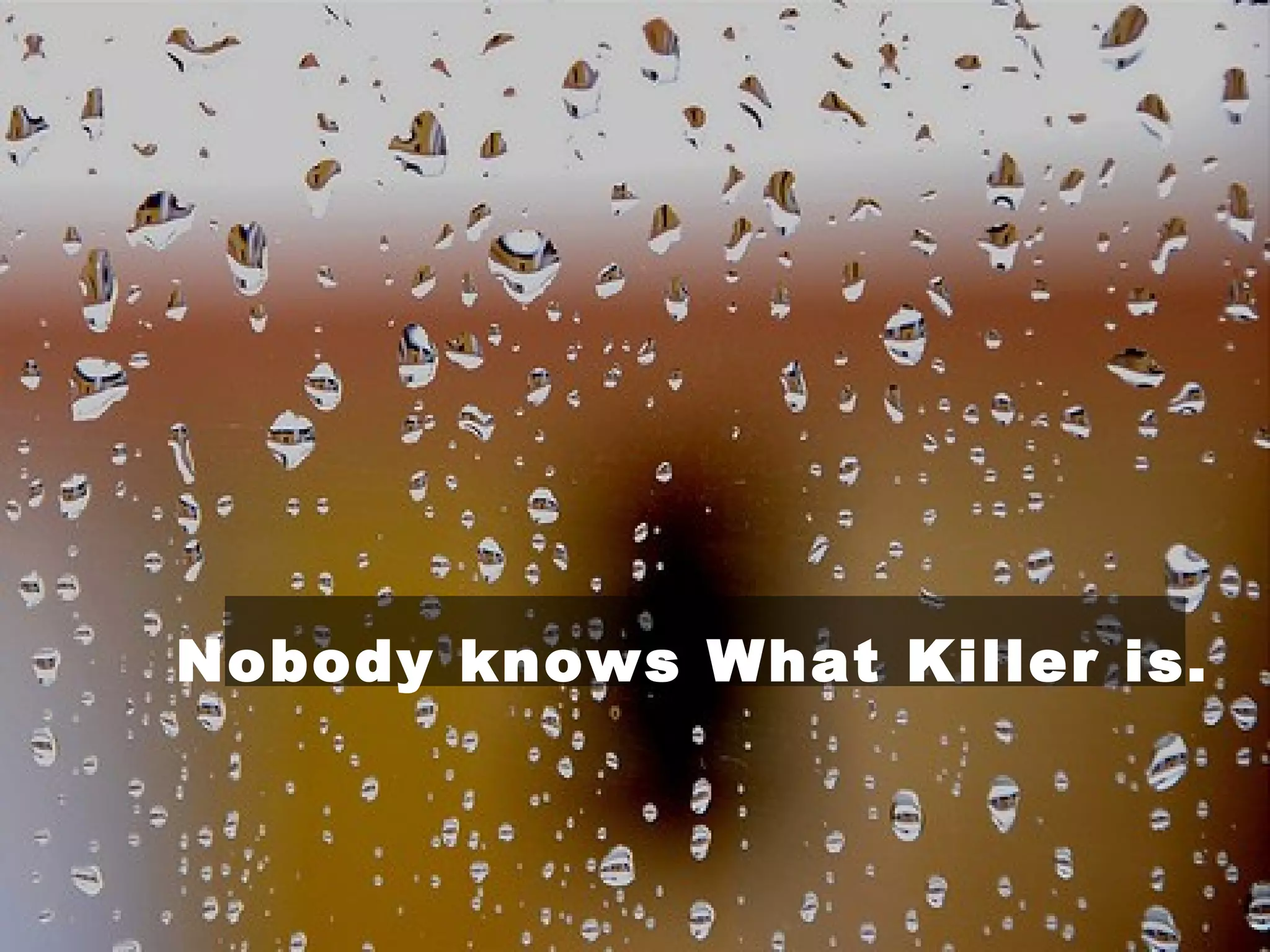 Nobody knows What Killer is.