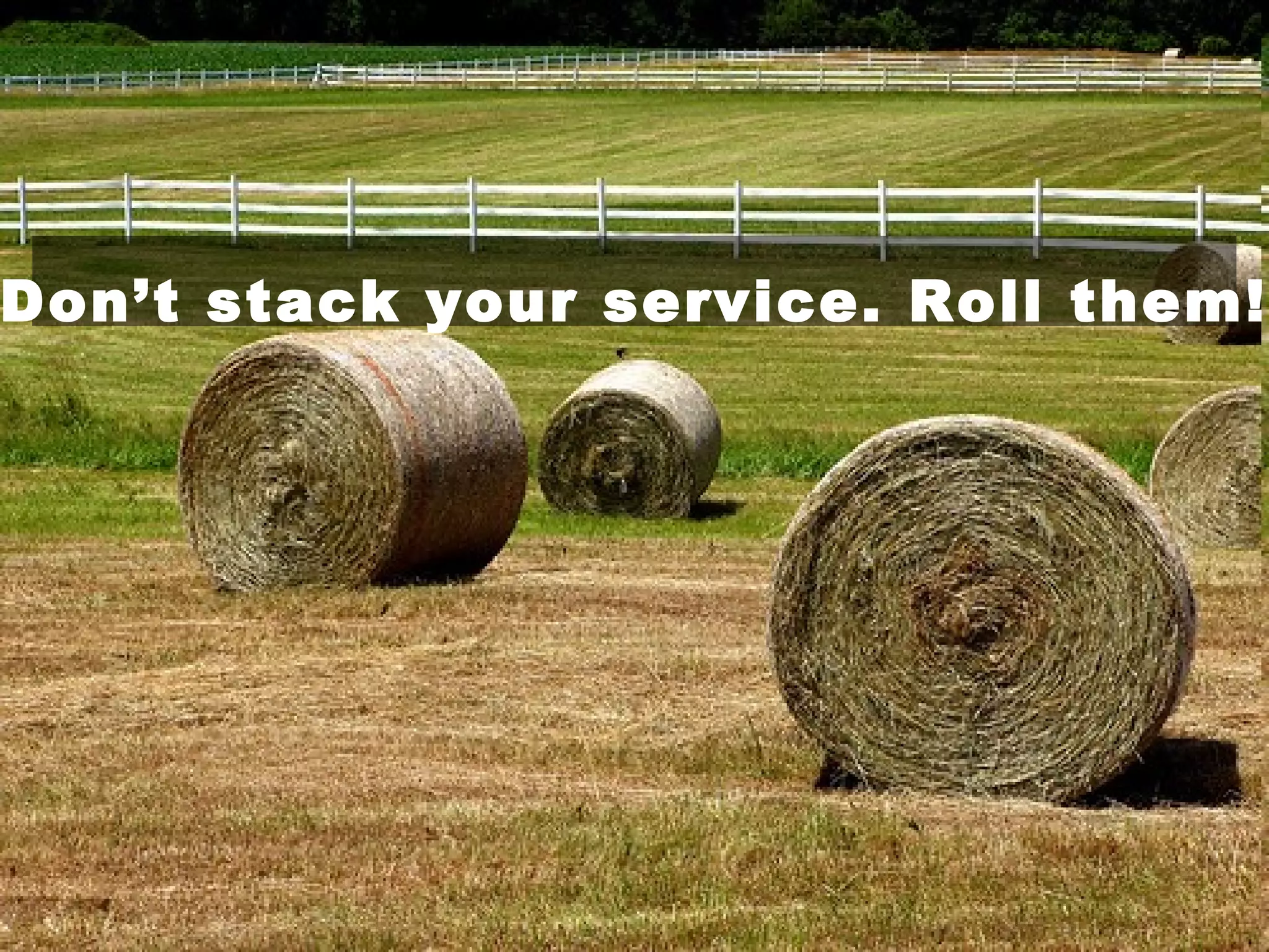 Don’t stack your service. Roll them!
