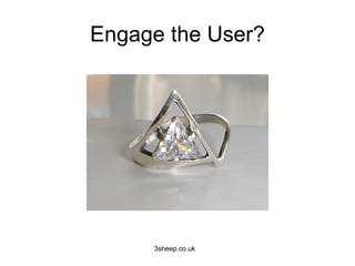 Engage the User?




     3sheep.co.uk
 