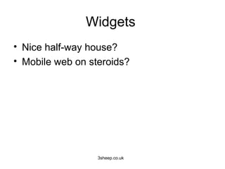 Widgets
• Nice half-way house?
• Mobile web on steroids?




                  3sheep.co.uk
 