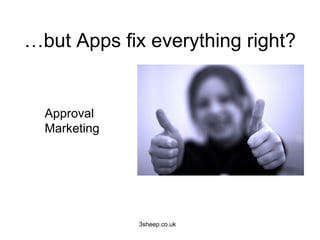 …but Apps fix everything right?


  Approval
  Marketing




              3sheep.co.uk
 