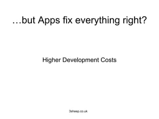 …but Apps fix everything right?


      Higher Development Costs




              3sheep.co.uk
 