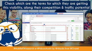 #MobileKWresearch at #PubconAustin by @Aleyda from @Orainti
Check which are the terms for which they are getting
this visibility, along their competition & traffic potential
 