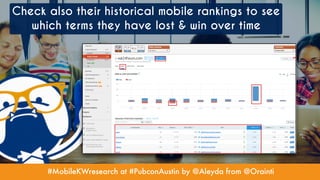 #MobileKWresearch at #PubconAustin by @Aleyda from @Orainti
Check also their historical mobile rankings to see
which terms they have lost & win over time
 