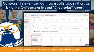 #MobileKWresearch at #PubconAustin by @Aleyda from @Orainti
Compare them vs. your own top mobile pages & areas,
by using OnPage.org Impact “Directories” report…
 