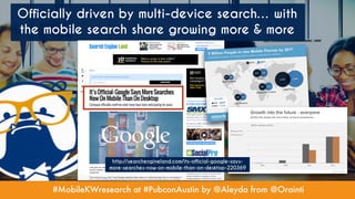 #MobileKWresearch at #PubconAustin by @Aleyda from @Orainti
Officially driven by multi-device search… with
the mobile search share growing more & more
http://searchengineland.com/its-official-google-says-
more-searches-now-on-mobile-than-on-desktop-220369
 