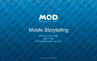 Mobile Storytelling
      Michela Ledwidge
          @michela
   michela@modprods.com




      © Copyright Mod Productions 2012
 