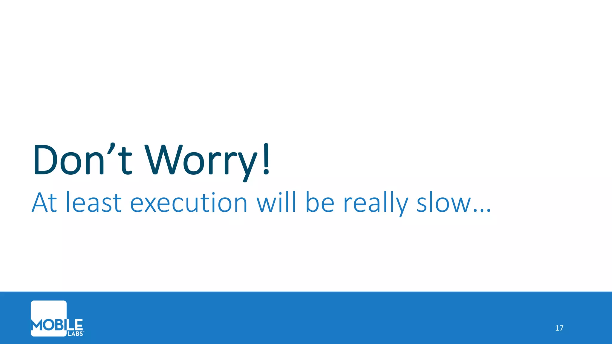 Don’t Worry!
At least execution will be really slow…
17
 