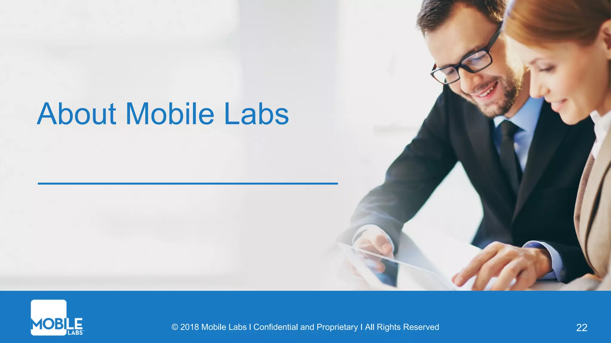 © 2018 Mobile Labs l Confidential and Proprietary I All Rights Reserved
About Mobile Labs
22
 