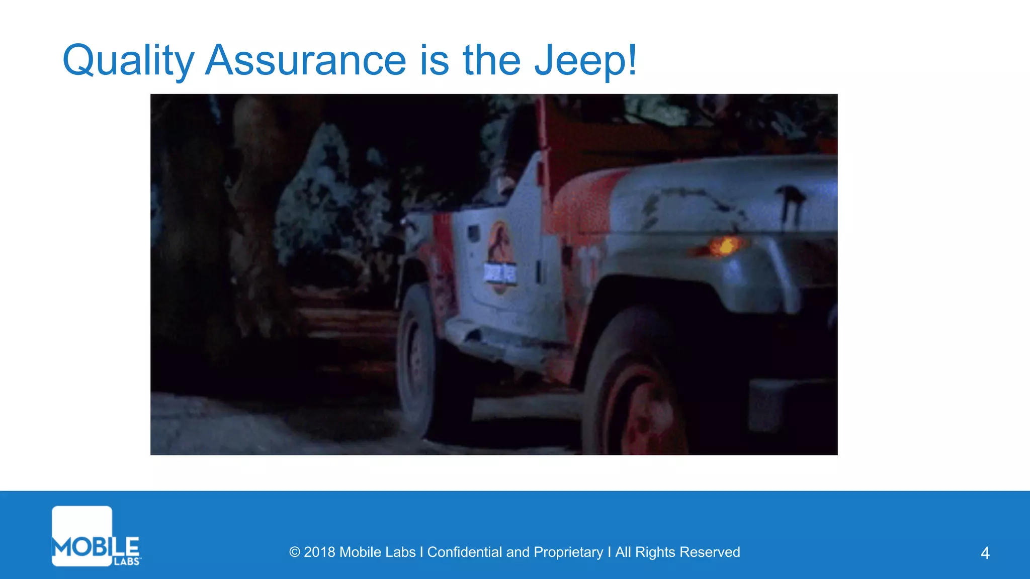 © 2018 Mobile Labs l Confidential and Proprietary I All Rights Reserved 4
Quality Assurance is the Jeep!
 