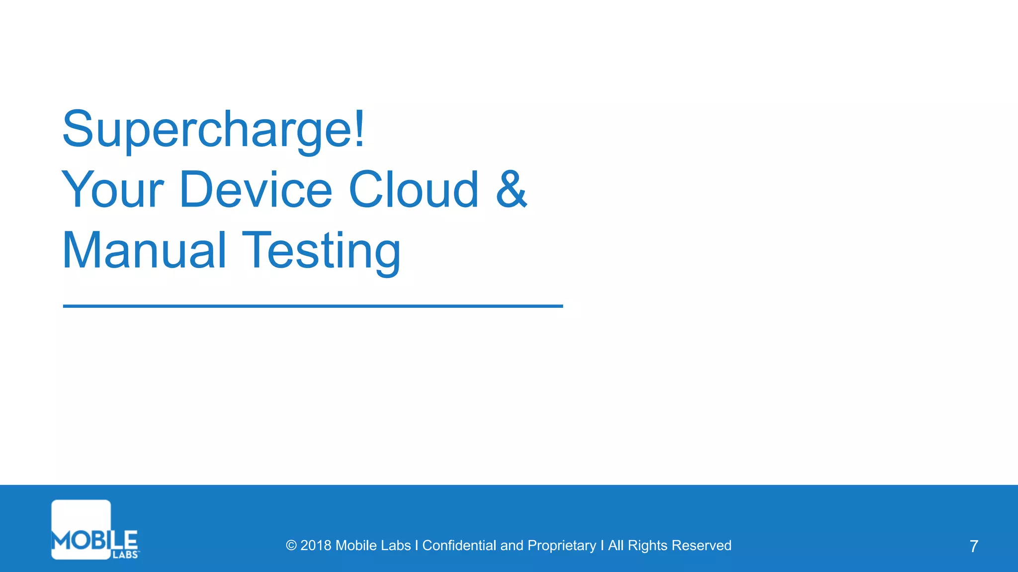 © 2018 Mobile Labs l Confidential and Proprietary I All Rights Reserved
Supercharge!
Your Device Cloud &
Manual Testing
7
 