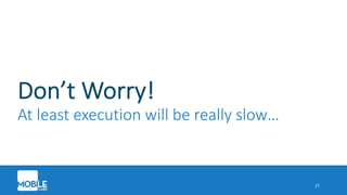 Don’t Worry!
At least execution will be really slow…
17
 