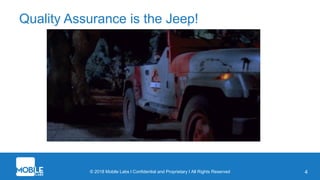 © 2018 Mobile Labs l Confidential and Proprietary I All Rights Reserved 4
Quality Assurance is the Jeep!
 