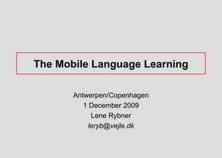 The Mobile Language Learning

       Antwerpen/Copenhagen
          1 December 2009
            Lene Rybner
           leryb@vejle.dk
 