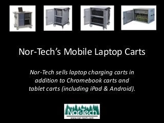 Nor-Tech’s Mobile Laptop Carts
Nor-Tech sells laptop charging carts in
addition to Chromebook carts and
tablet carts (including iPad & Android).
 