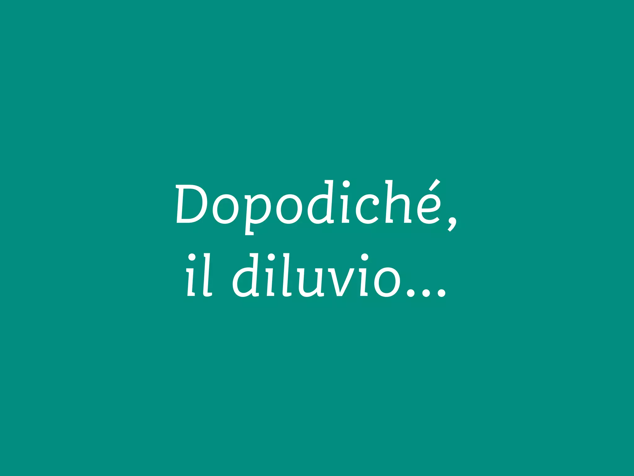 Dopodiché,
il diluvio…
 