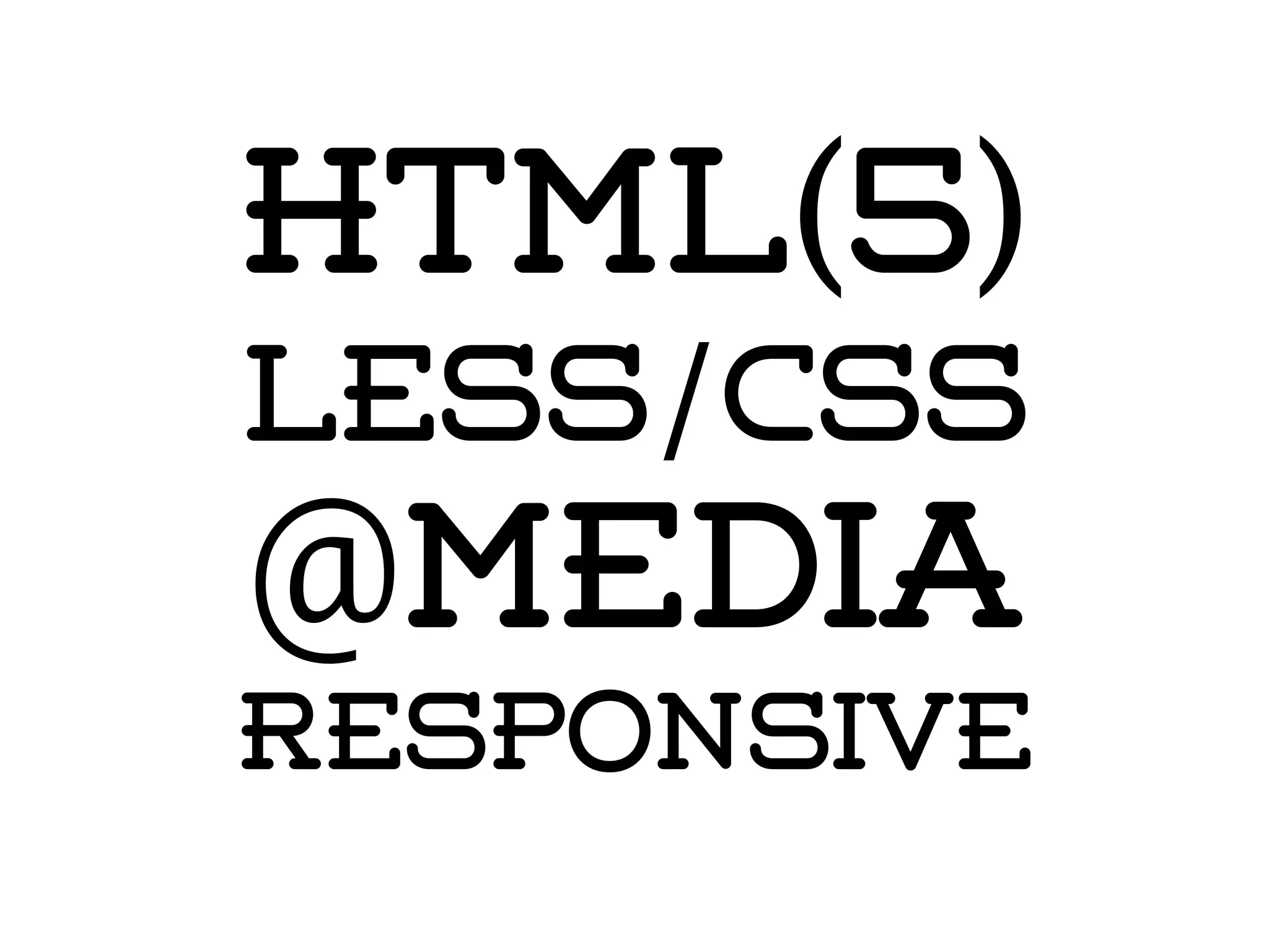 HTML(5)
LESS/CSS
@media
responsive
 