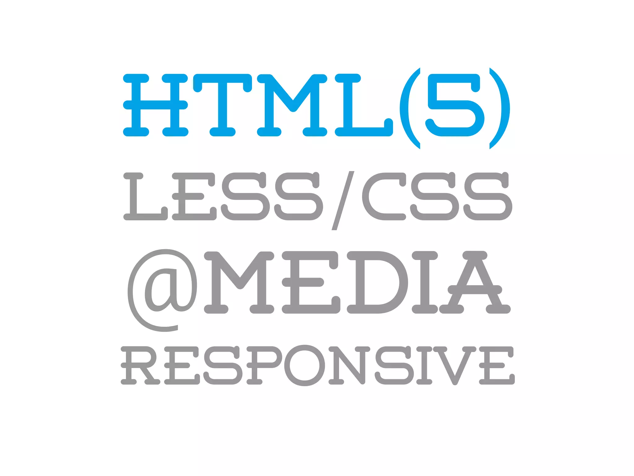 HTML(5)
LESS/CSS
@media
responsive
 