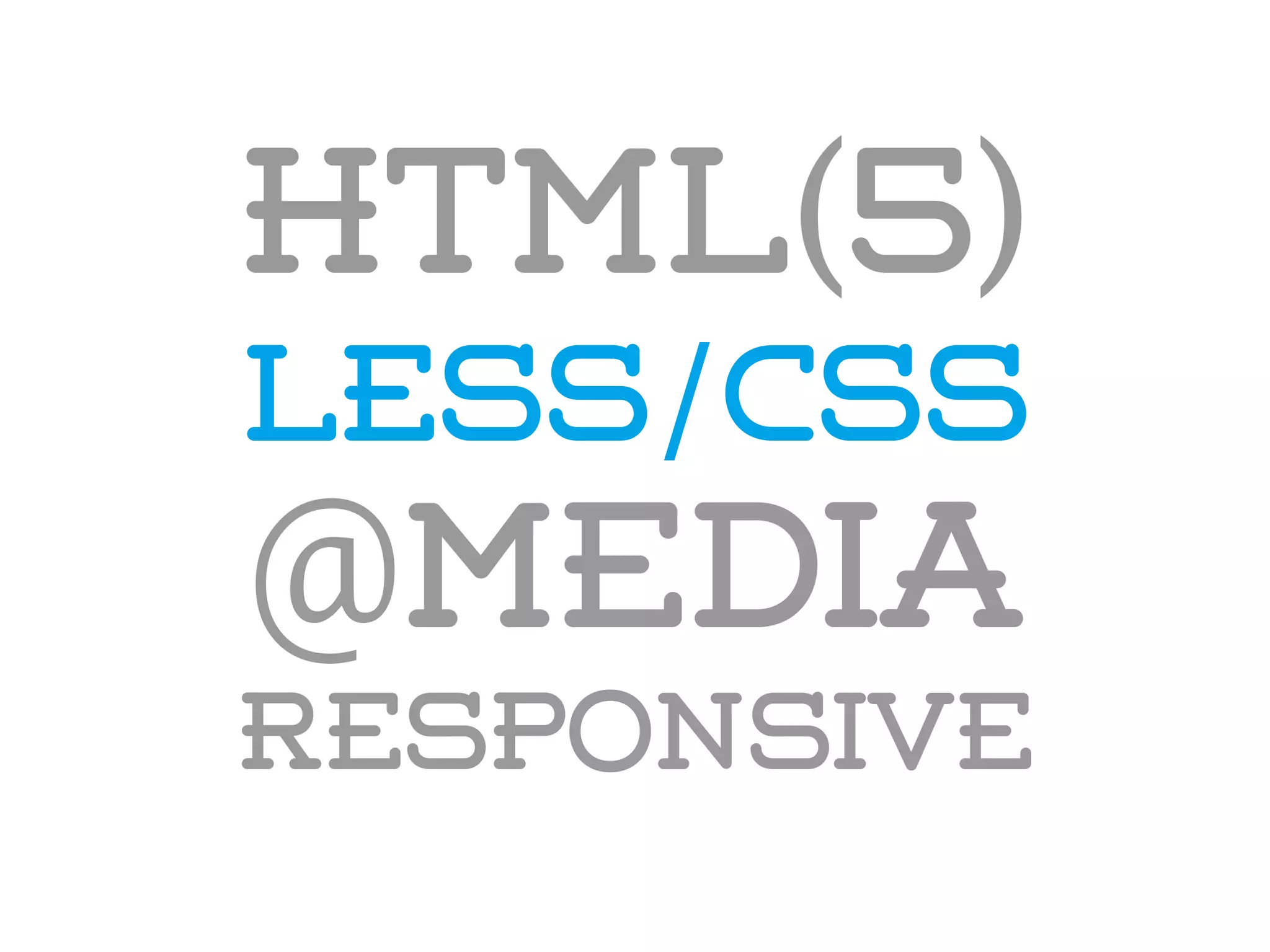 HTML(5)
LESS/CSS
@media
responsive
 