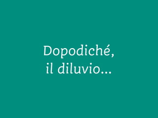 Dopodiché,
il diluvio…
 