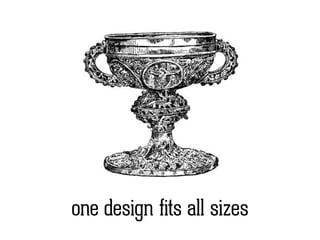 one design fits all sizes
 