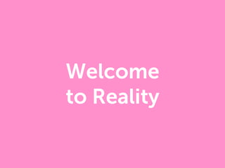 Welcome
to Reality
 