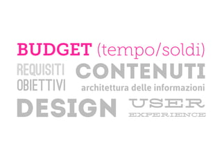 BUDGET (tempo/soldi)
requisiti   contenuti
obiettivi   architettura delle informazioni
                       user
DESIGN                 experience
 