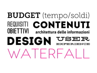 BUDGET (tempo/soldi)
requisiti   contenuti
obiettivi   architettura delle informazioni
                       user
DESIGN                 experience


waterfall
 